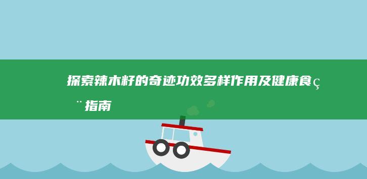 探索辣木籽的奇迹功效、多样作用及健康食用指南